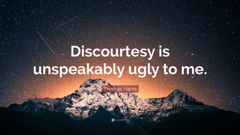 Thomas Harris Quote: “Discourtesy is unspeakably ugly to me.”