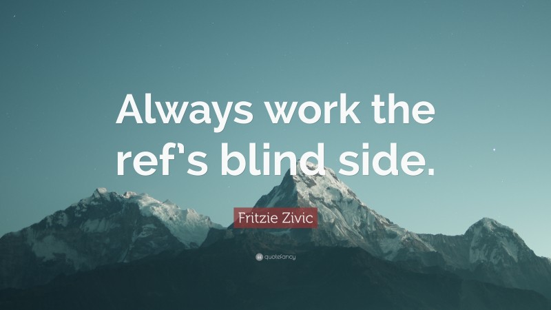 Fritzie Zivic Quote: “Always work the ref’s blind side.”