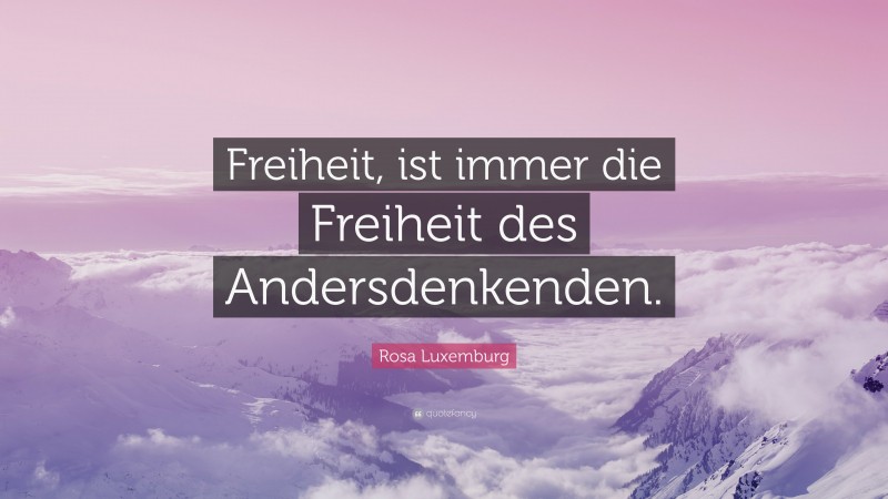 Rosa Luxemburg Quote: “Freiheit, ist immer die Freiheit des Andersdenkenden.”