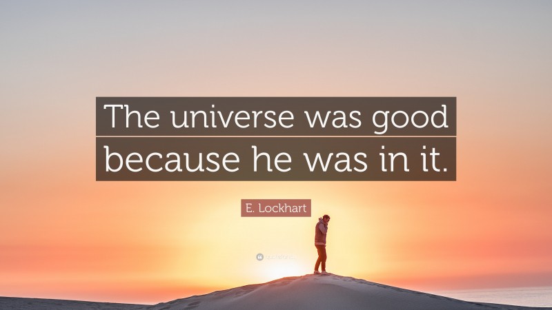 E. Lockhart Quote: “The universe was good because he was in it.”