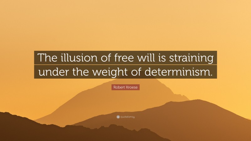 Robert Kroese Quote: “The illusion of free will is straining under the weight of determinism.”