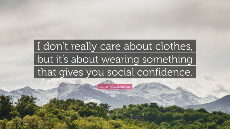 Julian Casablancas Quote: “I don’t really care about clothes, but it’s about wearing something that gives you social confidence.”