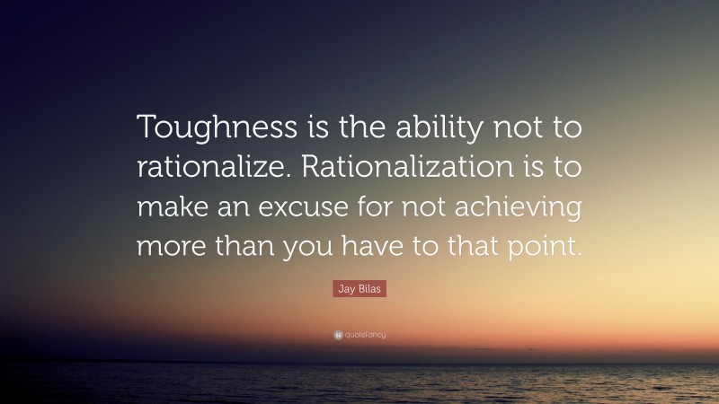 Jay Bilas Quote: “Toughness is the ability not to rationalize. Rationalization is to make an excuse for not achieving more than you have to that point.”