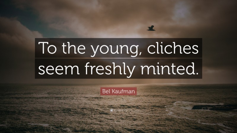 Bel Kaufman Quote: “To the young, cliches seem freshly minted.”