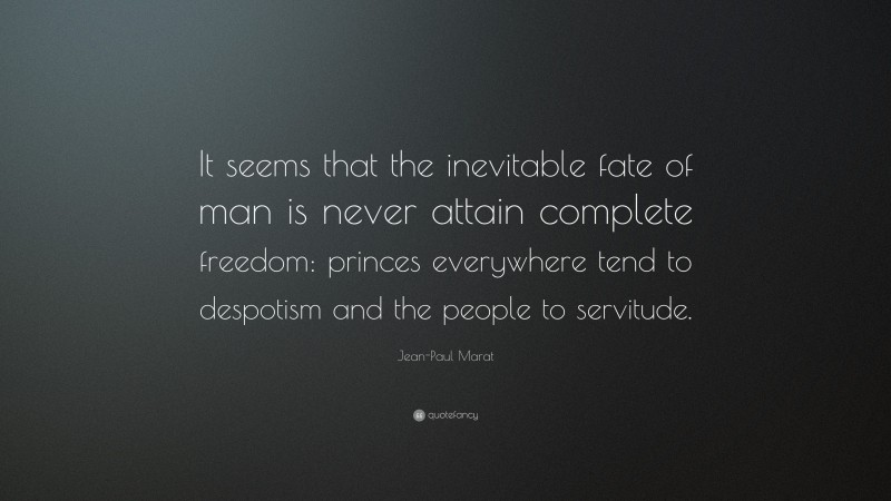 Jean-Paul Marat Quote: “It seems that the inevitable fate of man is never attain complete freedom: princes everywhere tend to despotism and the people to servitude.”