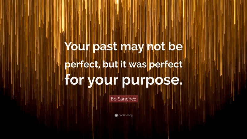 Bo Sanchez Quote: “Your past may not be perfect, but it was perfect for your purpose.”