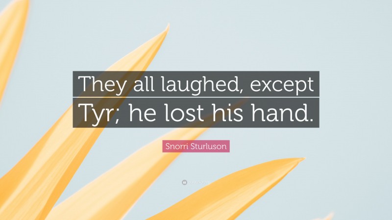 Snorri Sturluson Quote: “They all laughed, except Tyr; he lost his hand.”