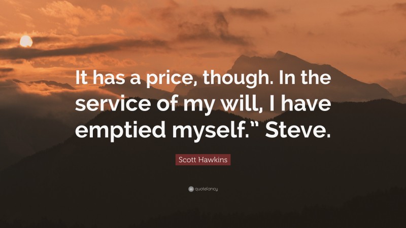 Scott Hawkins Quote: “It has a price, though. In the service of my will, I have emptied myself.” Steve.”