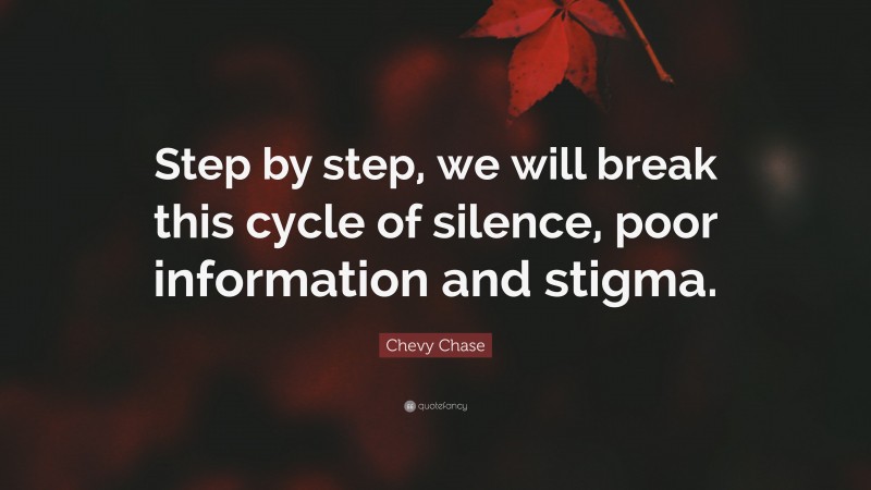 Chevy Chase Quote: “Step by step, we will break this cycle of silence, poor information and stigma.”