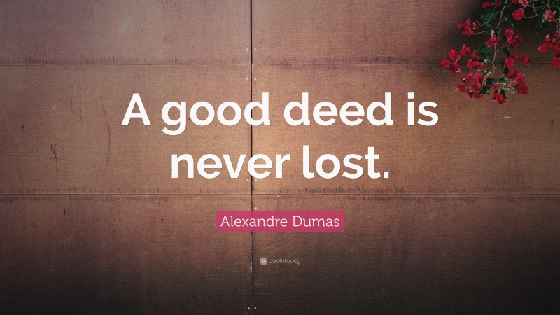 Alexandre Dumas Quote: “A good deed is never lost.”