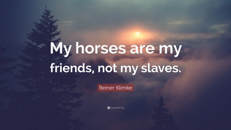 Reiner Klimke Quote: “My horses are my friends, not my slaves.”