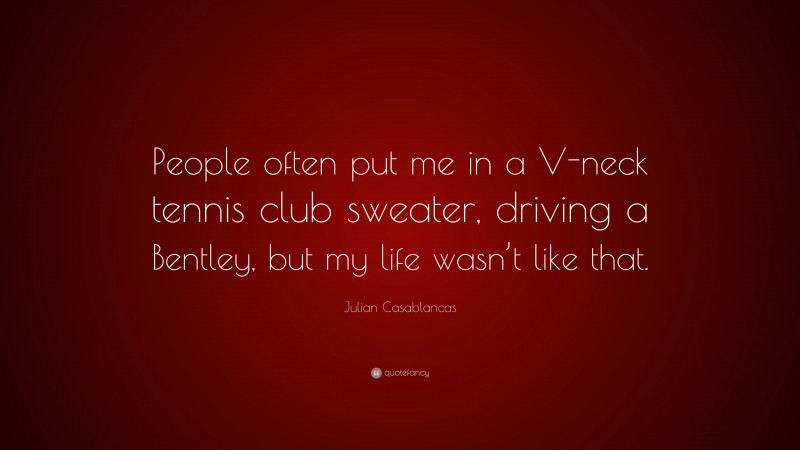 Julian Casablancas Quote: “People often put me in a V-neck tennis club sweater, driving a Bentley, but my life wasn’t like that.”