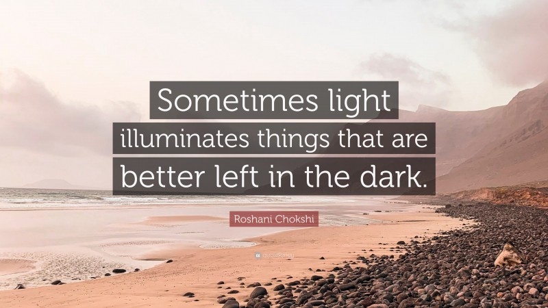 Roshani Chokshi Quote: “Sometimes light illuminates things that are better left in the dark.”