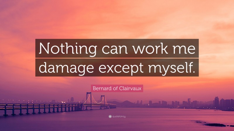 Bernard of Clairvaux Quote: “Nothing can work me damage except myself.”