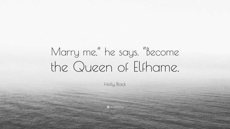 Holly Black Quote: “Marry me,” he says. “Become the Queen of Elfhame.”