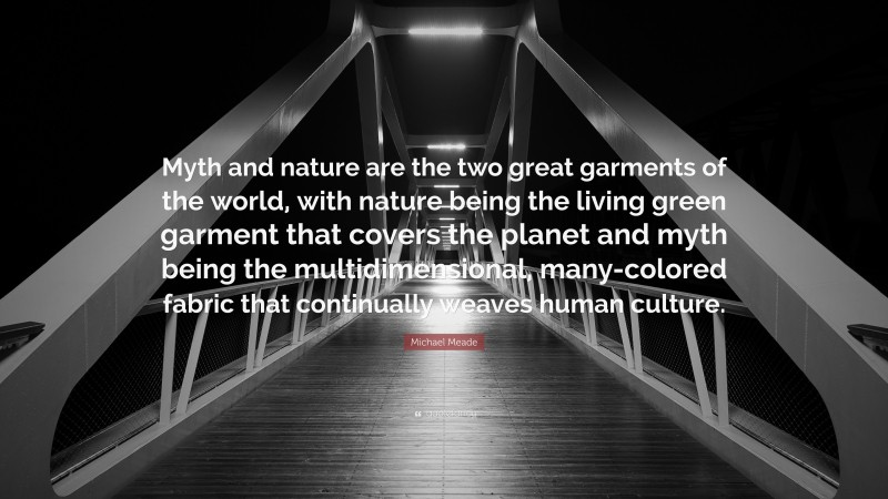 Michael Meade Quote: “Myth and nature are the two great garments of the world, with nature being the living green garment that covers the planet and myth being the multidimensional, many-colored fabric that continually weaves human culture.”