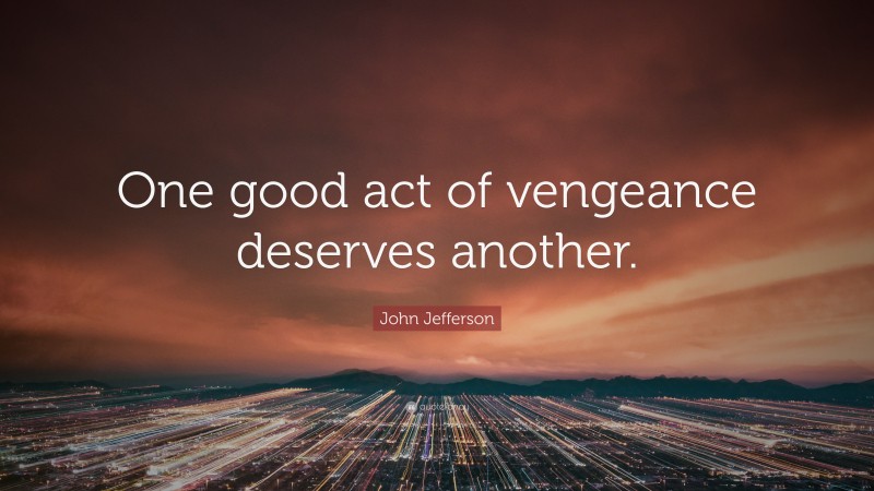 John Jefferson Quote: “One good act of vengeance deserves another.”