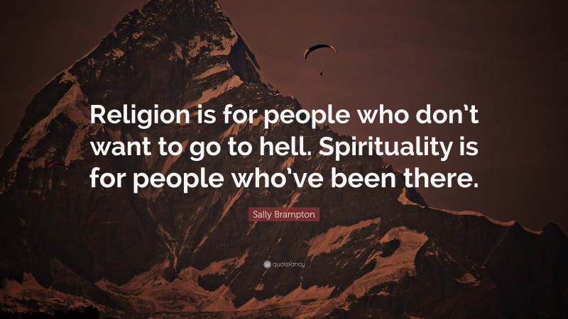 Sally Brampton Quote: “Religion is for people who don’t want to go to hell. Spirituality is for people who’ve been there.”