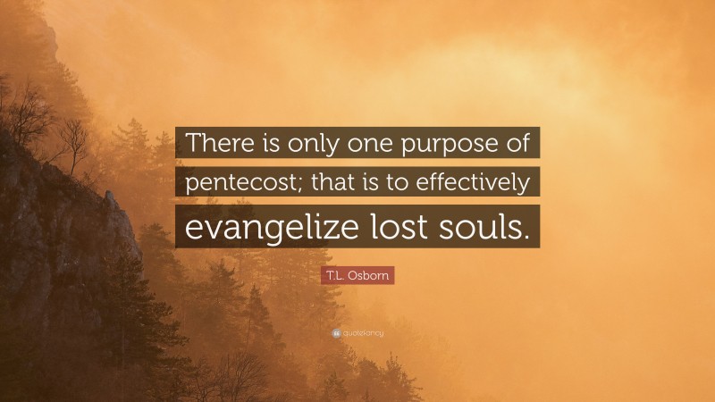 T.L. Osborn Quote: “There is only one purpose of pentecost; that is to effectively evangelize lost souls.”