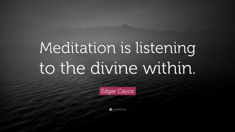 Edgar Cayce Quote: “Meditation is listening to the divine within.”