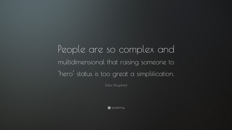 Dalia Mogahed Quote: “People are so complex and multidimensional that raising someone to ‘hero’ status is too great a simplification.”