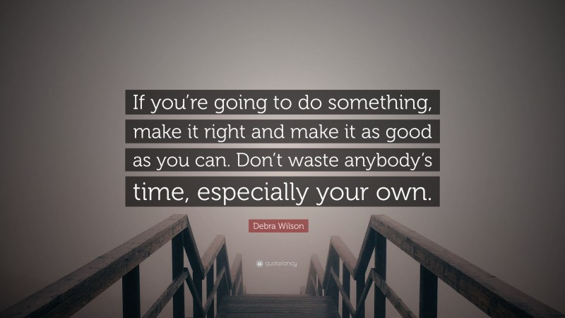 Debra Wilson Quote: “If you’re going to do something, make it right and make it as good as you can. Don’t waste anybody’s time, especially your own.”