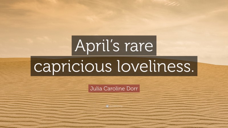 Julia Caroline Dorr Quote: “April’s rare capricious loveliness.”