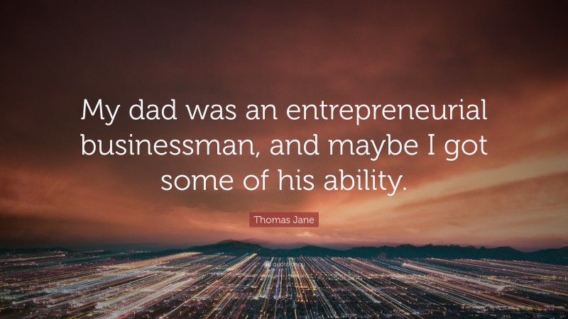 Thomas Jane Quote: “My dad was an entrepreneurial businessman, and maybe I got some of his ability.”