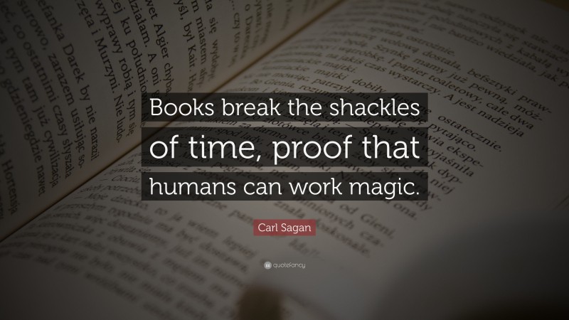 Carl Sagan Quote: “Books break the shackles of time, proof that humans can work magic.”