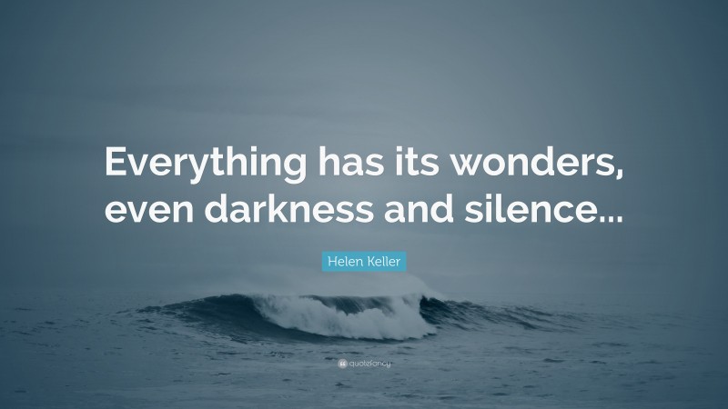 Helen Keller Quote: “Everything has its wonders, even darkness and silence...”
