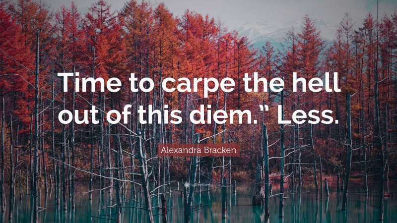Alexandra Bracken Quote: “Time to carpe the hell out of this diem.” Less.”