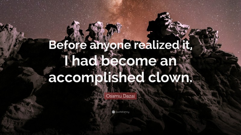 Osamu Dazai Quote: “Before anyone realized it, I had become an accomplished clown.”