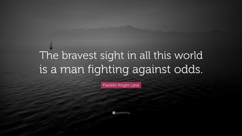 Franklin Knight Lane Quote: “The bravest sight in all this world is a man fighting against odds.”