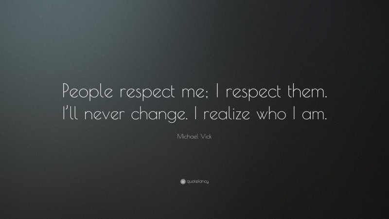 Michael Vick Quote: “People respect me; I respect them. I’ll never change. I realize who I am.”