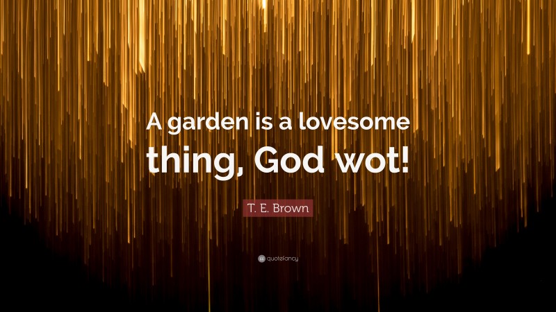 T. E. Brown Quote: “A garden is a lovesome thing, God wot!”