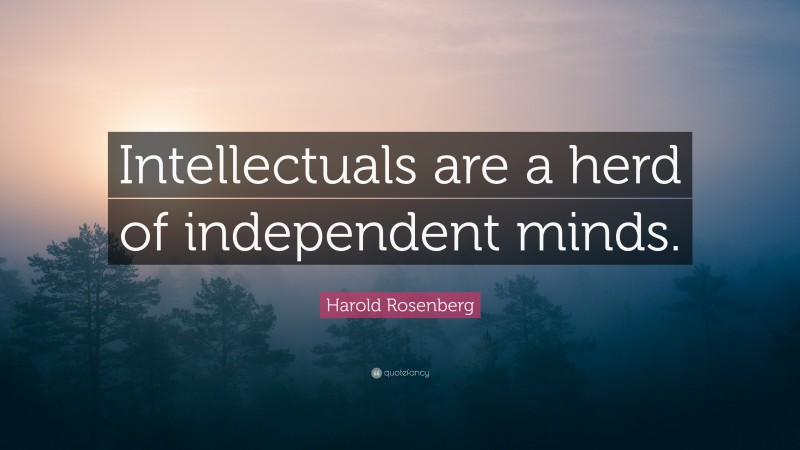 Harold Rosenberg Quote: “Intellectuals are a herd of independent minds.”