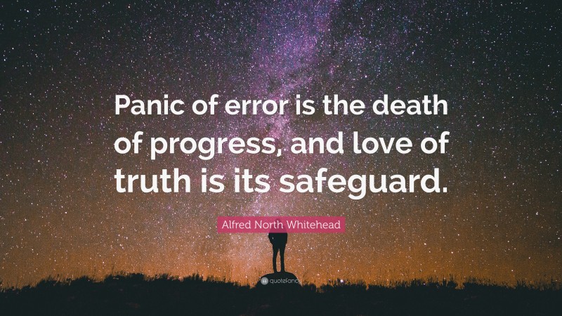 Alfred North Whitehead Quote: “Panic of error is the death of progress, and love of truth is its safeguard.”