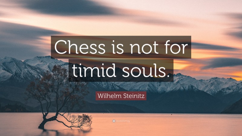 Wilhelm Steinitz Quote: “Chess is not for timid souls.”