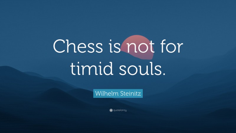 Wilhelm Steinitz Quote: “Chess is not for timid souls.”