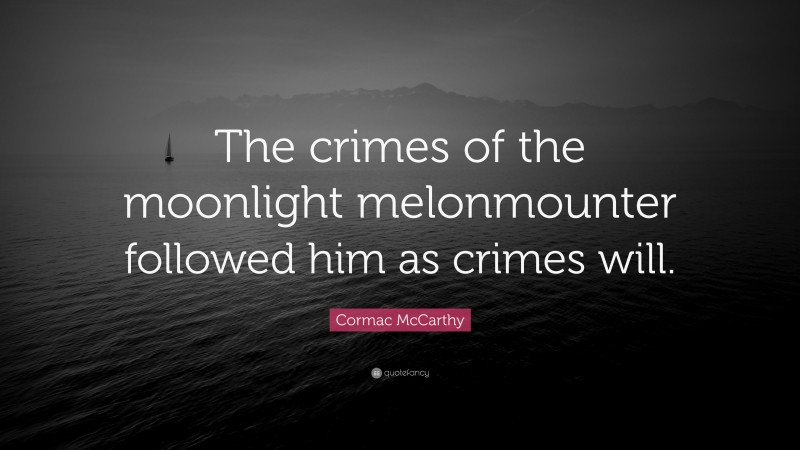 Cormac McCarthy Quote: “The crimes of the moonlight melonmounter followed him as crimes will.”