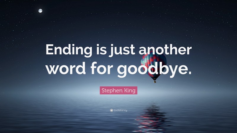 Stephen King Quote: “Ending is just another word for goodbye.”