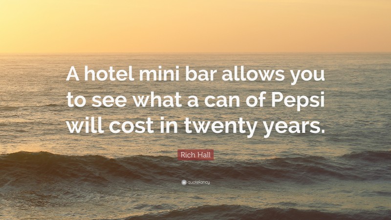 Rich Hall Quote: “A hotel mini bar allows you to see what a can of Pepsi will cost in twenty years.”