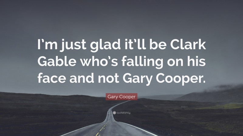 Gary Cooper Quote: “I’m just glad it’ll be Clark Gable who’s falling on his face and not Gary Cooper.”