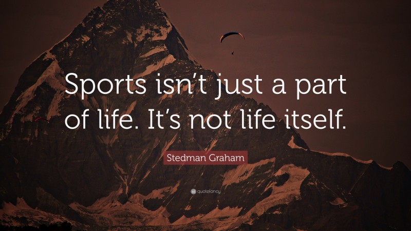 Stedman Graham Quote: “Sports isn’t just a part of life. It’s not life itself.”
