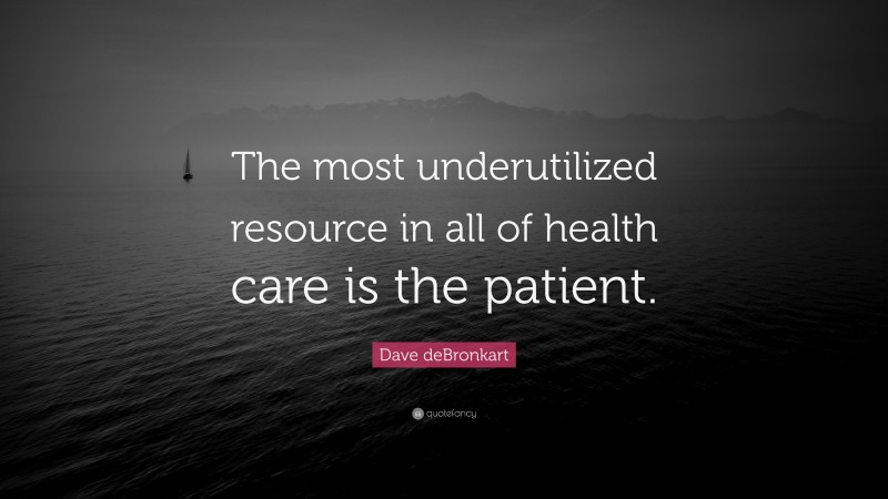 Dave deBronkart Quote: “The most underutilized resource in all of health care is the patient.”