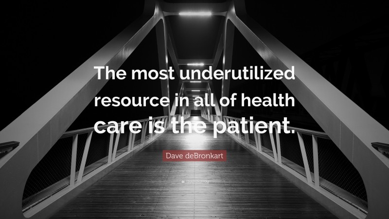 Dave deBronkart Quote: “The most underutilized resource in all of health care is the patient.”