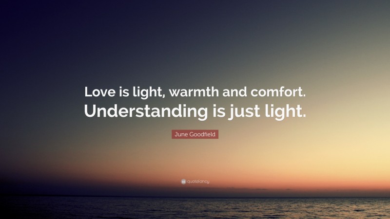 June Goodfield Quote: “Love is light, warmth and comfort. Understanding is just light.”