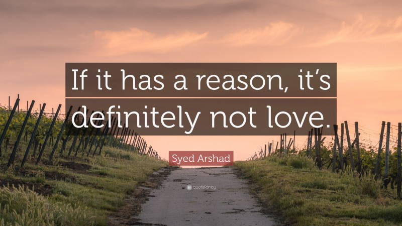 Syed Arshad Quote: “If it has a reason, it’s definitely not love.”