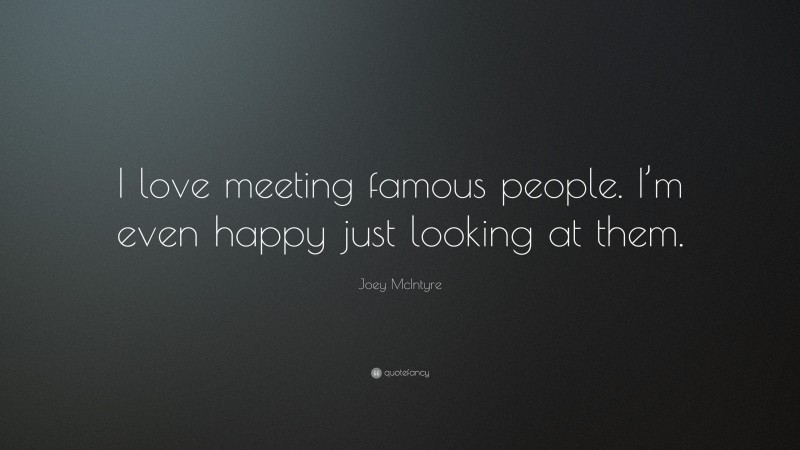 Joey McIntyre Quote: “I love meeting famous people. I’m even happy just looking at them.”