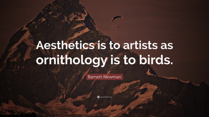 Barnett Newman Quote: “Aesthetics is to artists as ornithology is to birds.”